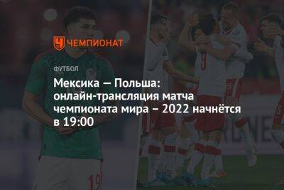 Мексика — Польша: онлайн-трансляция матча чемпионата мира — 2022 начнётся в 19:00 - championat.com - Австралия - Франция - Мексика - Польша - Катар