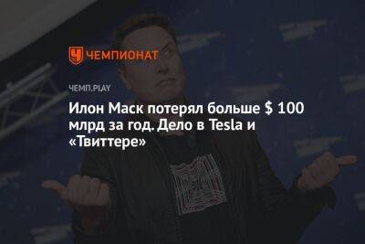 Илон Маск - Илон Маск потерял больше $ 100 млрд за год. Дело в Tesla и «Твиттере» - championat.com