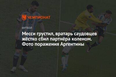 Дмитрий Голубович - Месси грустил, вратарь саудовцев жёстко сбил партнёра коленом. Фото поражения Аргентины - championat.com - Саудовская Аравия - Аргентина - Катар