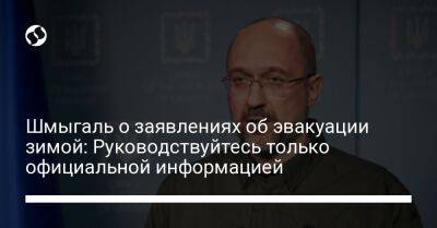 Денис Шмигаль - Шмыгаль о заявлениях об эвакуации зимой: Руководствуйтесь только официальной информацией - liga.net - Украина