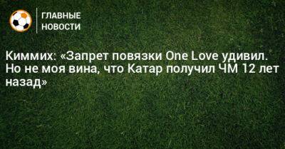 Киммих: «Запрет повязки One Love удивил. Но не моя вина, что Катар получил ЧМ 12 лет назад» - bombardir.ru - Катар