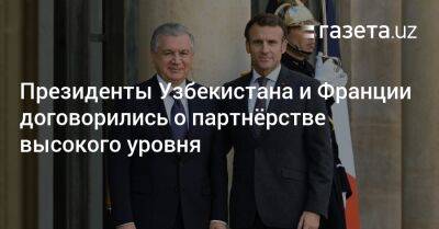 Шавкат Мирзиеев - Президенты Узбекистана и Франции договорились о партнёрстве высокого уровня - gazeta.uz - Узбекистан - Франция - Париж - Ташкент