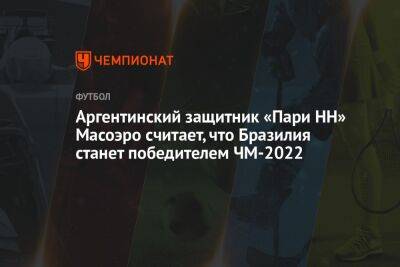 Антон Иванов - Аргентинский защитник «Пари НН» Масоэро считает, что Бразилия станет победителем ЧМ-2022 - championat.com - Швейцария - Нижний Новгород - Бразилия - Саудовская Аравия - Сербия - Аргентина - Камерун - Катар