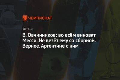 Георгий Горностаев - В. Овчинников: во всём виноват Месси. Не везёт ему со сборной. Вернее, Аргентине с ним - championat.com - Франция - Мексика - Польша - Саудовская Аравия - Аргентина - Катар