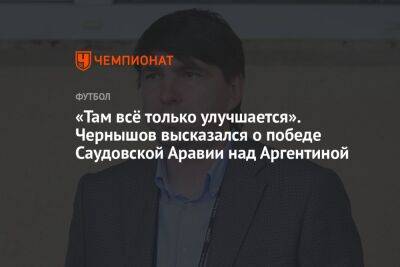 Андрей Чернышов - «Там всё только улучшается». Чернышов высказался о победе Саудовской Аравии над Аргентиной - championat.com - Германия - Бразилия - Саудовская Аравия - Аргентина - Камерун