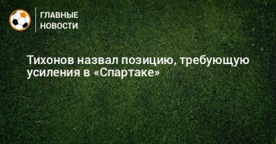 Андрей Тихонов - Тихонов назвал позицию, требующую усиления в «Спартаке» - bombardir.ru
