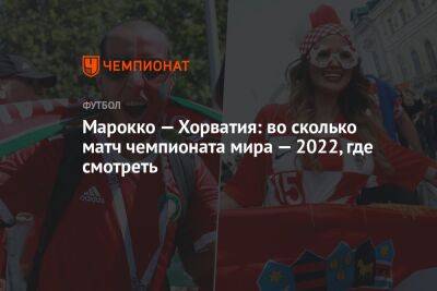 Марокко — Хорватия: во сколько матч чемпионата мира — 2022, где смотреть - championat.com - Хорватия - Катар - Марокко