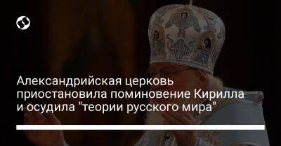 Александрийская церковь приостановила поминовение Кирилла и осудила "теории русского мира" - liga.net - Москва - Украина - Киев - г. Александрия