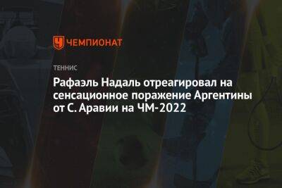 Рафаэль Надаль - Рафаэль Надаль отреагировал на сенсационное поражение Аргентины от С. Аравии на ЧМ-2022 - championat.com - Германия - Франция - Саудовская Аравия - Португалия - Аргентина - Катар