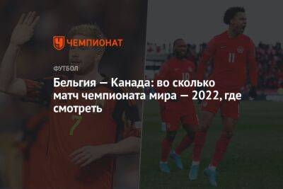 Бельгия — Канада: во сколько матч чемпионата мира — 2022, где смотреть - championat.com - Бельгия - Канада - Катар