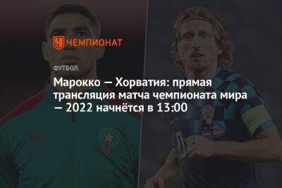 Марокко — Хорватия: прямая трансляция матча чемпионата мира — 2022 начнётся в 13:00 - championat.com - Хорватия - Катар - Марокко