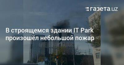 В строящемся здании IT Park произошёл небольшой пожар - gazeta.uz - Узбекистан