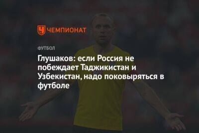 Денис Глушаков - Узбекистан - Глушаков: если Россия не побеждает Таджикистан и Узбекистан, надо поковыряться в футболе - championat.com - Россия - Узбекистан - Таджикистан - Катар