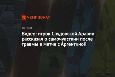 Игрок Саудовской Аравии рассказал о самочувствии после травмы в матче с Аргентиной - championat.com - Саудовская Аравия - Аргентина - Катар