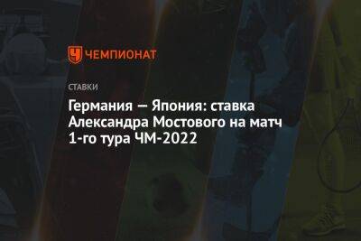 Александр Мостовой - Германия — Япония: ставка Александра Мостового на матч 1-го тура ЧМ-2022 - championat.com - Россия - Германия - Франция - Япония - Канада - Саудовская Аравия - Катар