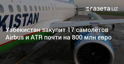 Узбекистан - Узбекистан закупит 17 самолётов Airbus и ATR почти на 800 млн евро - gazeta.uz - Узбекистан - Франция