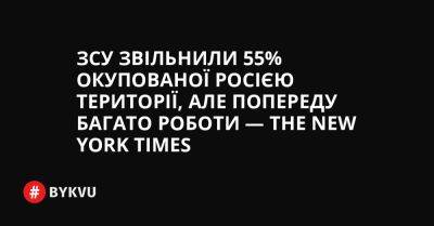 ЗСУ звільнили 55% окупованої Росією території, але попереду багато роботи — The New York Times - bykvu.com - New York - Україна - Росія - місто Херсон