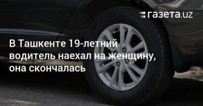 В Ташкенте 19-летний водитель наехал на женщину, она скончалась - gazeta.uz - Узбекистан - Ташкент - Скончался