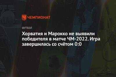 Хорватия и Марокко не выявили победителя в матче ЧМ-2022. Игра завершилась со счётом 0:0 - championat.com - Бельгия - Канада - Хорватия - Катар - Марокко