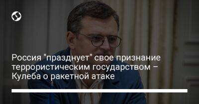 Дмитрий Кулеба - Россия "празднует" свое признание террористическим государством – Кулеба о ракетной атаке - liga.net - Россия - Украина - Киев