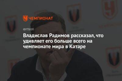 Владислав Радимов - Илья Никульников - Владислав Радимов рассказал, что удивляет его больше всего на чемпионате мира в Катаре - championat.com - Россия - Англия - Иран - Катар