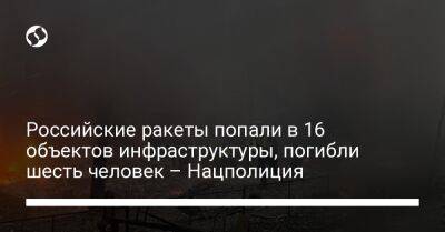 Игорь Клименко - Российские ракеты попали в 16 объектов инфраструктуры, погибли шесть человек – Нацполиция - liga.net - Украина