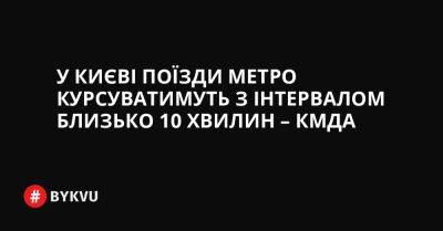 У Києві поїзди метро курсуватимуть з інтервалом близько 10 хвилин – КМДА - bykvu.com - Украина - Twitter