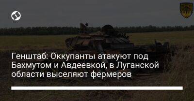 Генштаб: Оккупанты атакуют под Бахмутом и Авдеевкой, в Луганской области выселяют фермеров - liga.net - Россия - Украина - Луганская обл. - Мелитополь