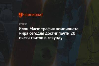 Илон Маск - Илон Маск: трафик чемпионата мира сегодня достиг почти 20 тысяч твитов в секунду - championat.com - США - Бельгия - Германия - Япония - Испания - Канада - Хорватия - Катар - Марокко - Коста Рика