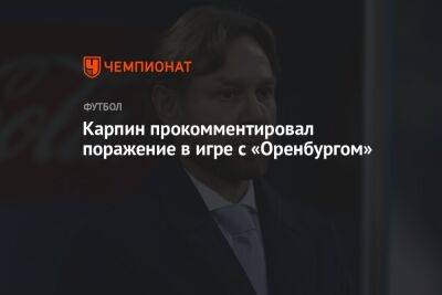 Валерий Карпин - Сергей Ташуев - Карпин прокомментировал поражение в игре с «Оренбургом» - championat.com - Россия - Оренбург