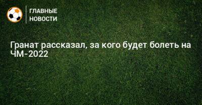 Владимир Гранат - Гранат рассказал, за кого будет болеть на ЧМ-2022 - bombardir.ru - Россия - Португалия - Аргентина - Катар