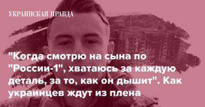 "Когда смотрю на сына по "России-1", хватаюсь за каждую деталь, за то, как он дышит". Как украинцев ждут из плена - pravda.com.ua