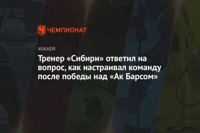 Андрей Мартемьянов - Тренер «Сибири» ответил на вопрос, как настраивал команду после победы над «Ак Барсом» - koronavirus.center