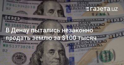 В Денау пытались незаконно продать землю за $100 тысяч - gazeta.uz - Узбекистан