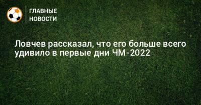 Евгений Ловчев - Ловчев рассказал, что его больше всего удивило в первые дни ЧМ-2022 - bombardir.ru - Саудовская Аравия - Аргентина - Катар