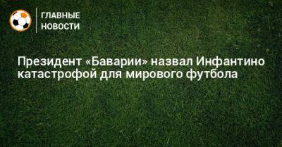 Джанни Инфантино - Президент «Баварии» назвал Инфантино катастрофой для мирового футбола - bombardir.ru