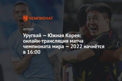 Уругвай — Южная Корея: онлайн-трансляция матча чемпионата мира — 2022 начнётся в 16:00 - championat.com - Южная Корея - Катар - Уругвай