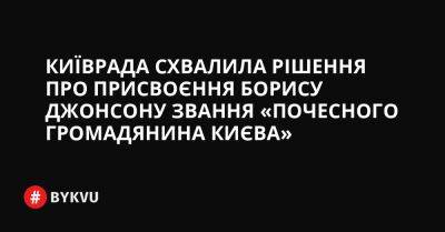 Київрада схвалила рішення про присвоєння Борису Джонсону звання «Почесного громадянина Києва» - bykvu.com - Украина - місто Лондон - Twitter