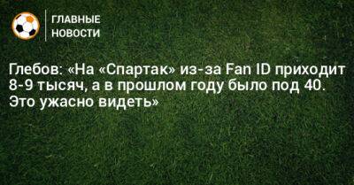Данил Глебов - Глебов: «На «Спартак» из-за Fan ID приходит 8-9 тысяч, а в прошлом году было под 40. Это ужасно видеть» - bombardir.ru - Оренбург - Таджикистан
