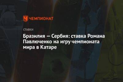 Василий Уткин - Роман Павлюченко - Бразилия — Сербия: ставка Романа Павлюченко на игру чемпионата мира в Катаре - championat.com - Россия - США - Бразилия - Сербия - Катар