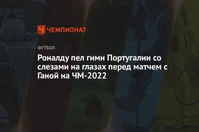 Криштиану Роналду - Роналду пел гимн Португалии со слезами на глазах перед игрой с Ганой на ЧМ-2022 - championat.com - Южная Корея - Гана - Португалия - Катар - Уругвай