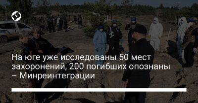 На юге уже исследованы 50 мест захоронений, 200 погибших опознаны – Минреинтеграции - liga.net - Украина - Харьковская обл. - Николаевская обл. - Херсонская обл. - Донецкая обл.