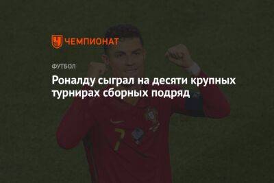 Криштиану Роналду - Роналду сыграл на 10 крупных турнирах сборных подряд - championat.com - Гана - Португалия - Катар - Нигерия