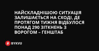 Найскладнішою ситуація залишається на сході, де протягом тижня відбулося понад 290 зіткнень з ворогом – Генштаб - bykvu.com - Украина - Росія - Twitter