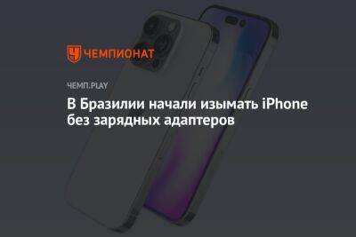 В Бразилии начали изымать iPhone без зарядных адаптеров - championat.com - Бразилия