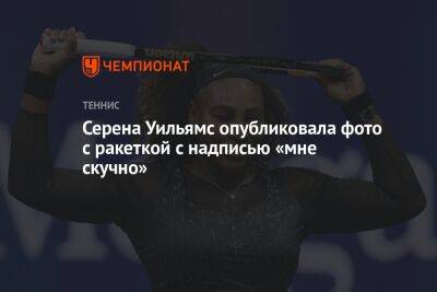 Айла Томлянович - Серена Уильямс опубликовала фото с ракеткой с надписью «мне скучно» - championat.com - США