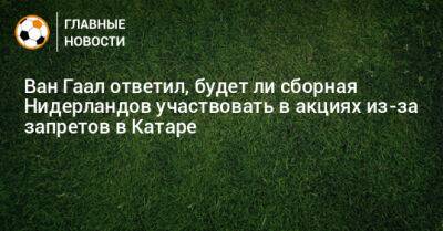 Ван Гаал ответил, будет ли сборная Нидерландов участвовать в акциях из-за запретов в Катаре - bombardir.ru - Германия - Голландия - Катар