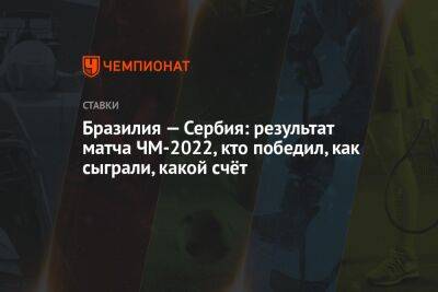 Бразилия — Сербия: результат матча ЧМ-2022, кто победил, как сыграли, какой счёт - championat.com - США - Англия - Бразилия - Сербия - Катар