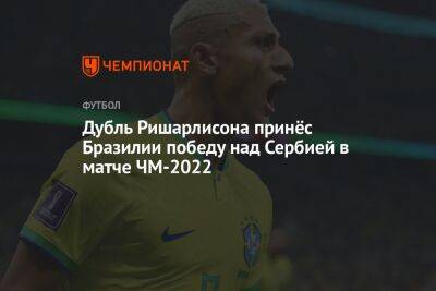 Бразилия — Сербия 2:0, результат матча 1-го тура группового этапа ЧМ-2022 24 ноября 2022 года - championat.com - Бразилия - Сербия - Катар