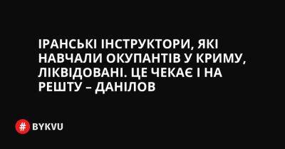 Іранські інструктори, які навчали окупантів у Криму, ліквідовані. Це чекає і на решту – Данілов - bykvu.com - Украина - Україна - Росія - Іран - місто Тегеран - Twitter